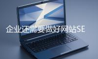企业还需要做好网站SEO吗